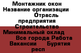 Монтажник окон › Название организации ­ Bravo › Отрасль предприятия ­ Строительство › Минимальный оклад ­ 70 000 - Все города Работа » Вакансии   . Бурятия респ.